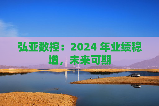 弘亚数控：2024 年业绩稳增，未来可期