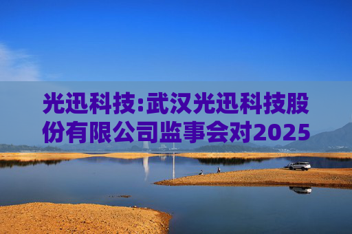 光迅科技:武汉光迅科技股份有限公司监事会对2025年限制性股票激励对象名单的核查意见