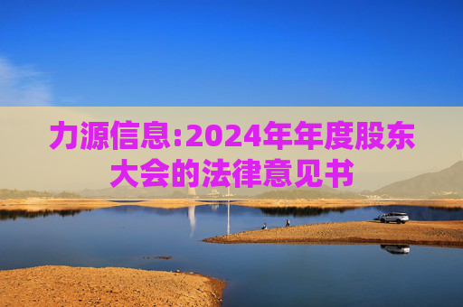 力源信息:2024年年度股东大会的法律意见书