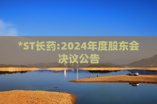 *ST长药:2024年度股东会决议公告