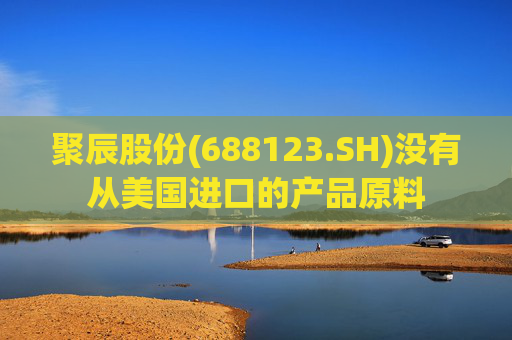 聚辰股份(688123.SH)没有从美国进口的产品原料