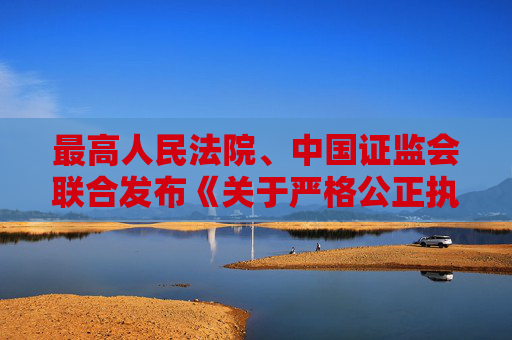 最高人民法院、中国证监会联合发布《关于严格公正执法司法 服务保障资本市场高质量发展的指导意见》  第1张