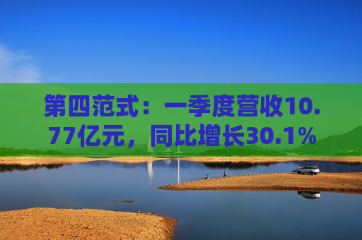 第四范式：一季度营收10.77亿元，同比增长30.1%