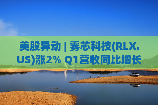 美股异动 | 雾芯科技(RLX.US)涨2% Q1营收同比增长46.5%  第1张