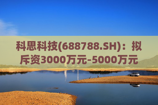 科思科技(688788.SH)：拟斥资3000万元-5000万元回购股份