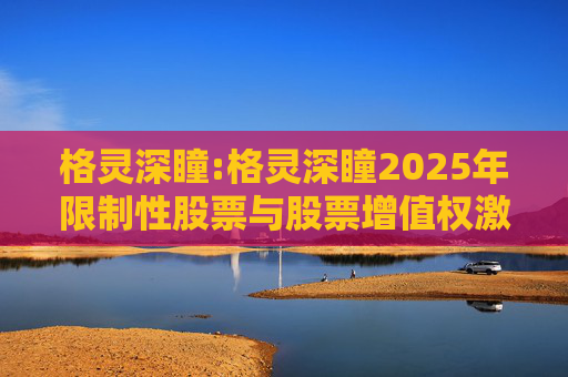 格灵深瞳:格灵深瞳2025年限制性股票与股票增值权激励计划（草案）摘要公告