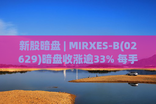 新股暗盘 | MIRXES-B(02629)暗盘收涨逾33% 每手赚790港元  第1张