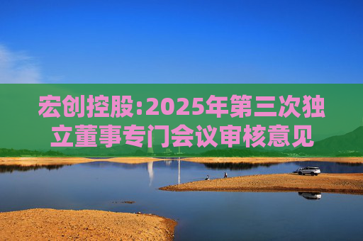 宏创控股:2025年第三次独立董事专门会议审核意见