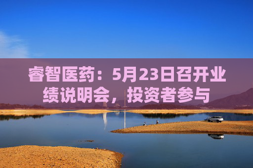 睿智医药：5月23日召开业绩说明会，投资者参与  第1张