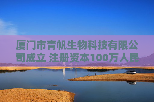 厦门市青帆生物科技有限公司成立 注册资本100万人民币