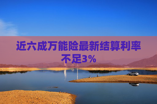 近六成万能险最新结算利率不足3%
