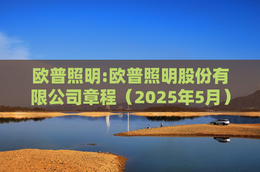 欧普照明:欧普照明股份有限公司章程（2025年5月）  第1张