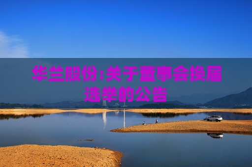 华兰股份:关于董事会换届选举的公告  第1张