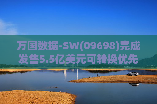 万国数据-SW(09698)完成发售5.5亿美元可转换优先债券及悉数行使购买额外债券的选择权