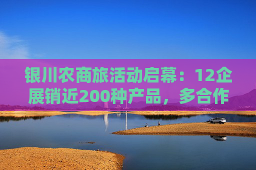 银川农商旅活动启幕：12企展销近200种产品，多合作签约  第1张