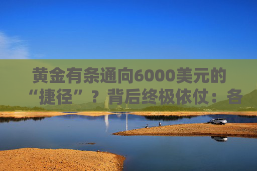 黄金有条通向6000美元的“捷径”？背后终极依仗：各国央妈！