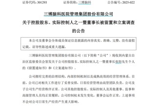 三博脑科董事长被留置、立案调查